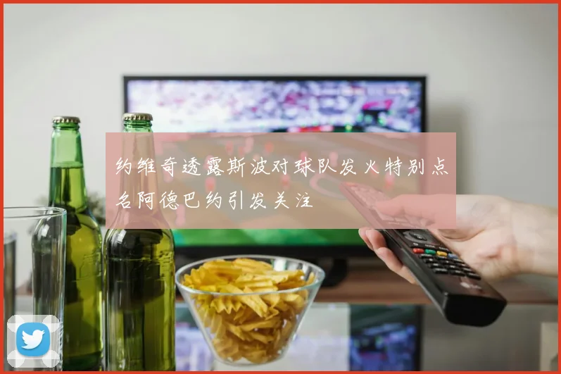 约维奇透露斯波对球队发火特别点名阿德巴约引发关注