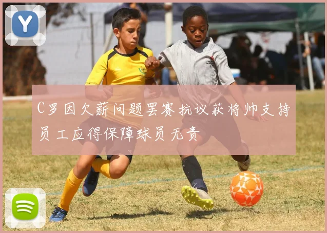 C罗因欠薪问题罢赛抗议获将帅支持员工应得保障球员无责
