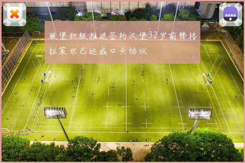 狼堡积极推进签约汉堡32岁前锋格拉策尔已达成口头协议